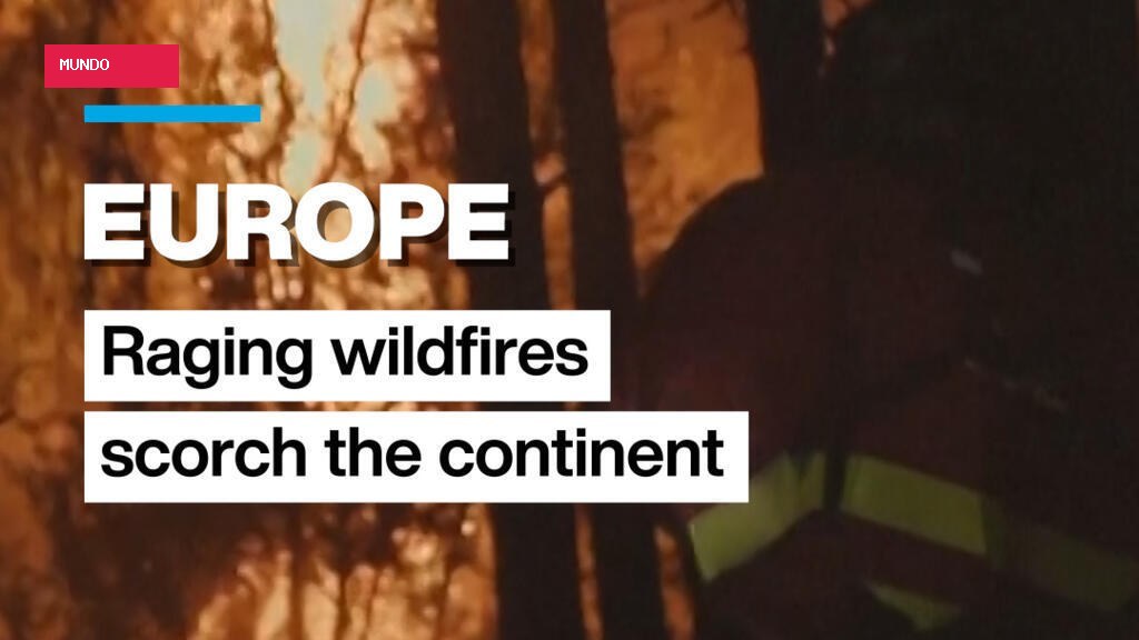 Europe: Raging wildfires scorch large swaths of the continent